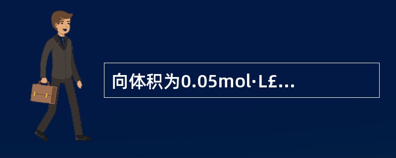 向体积为0.05mol·L£­1CH3COOH溶液中加入体积为Vb的0.05mo