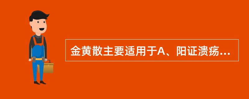 金黄散主要适用于A、阳证溃疡B、阴证溃疡C、溃后生肌D、半阴半阳证E、阳证疮疡