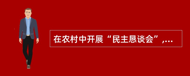 在农村中开展“民主恳谈会”,让农民群众提出建议、意见或质询,村干部当场解答。这种