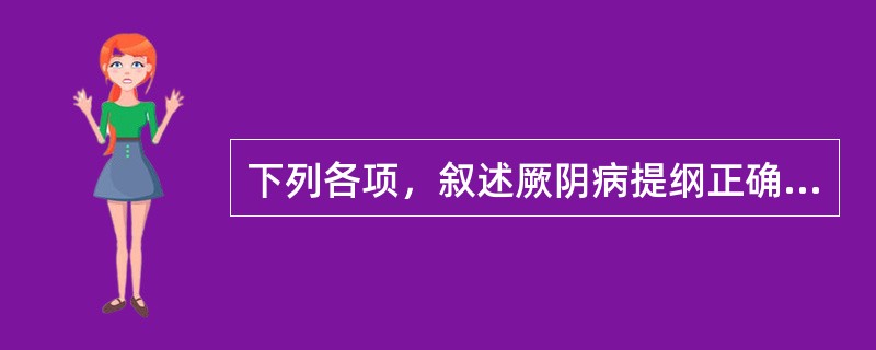 下列各项，叙述厥阴病提纲正确的是( )A、厥阴之为病，消渴，气上冲心，心中疼热，