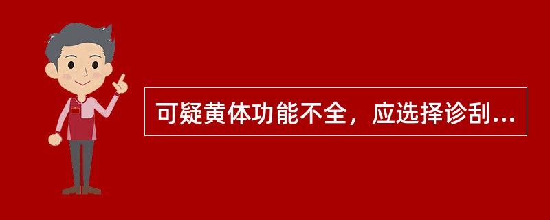 可疑黄体功能不全，应选择诊刮的时间是( )A、经前期或月经来潮6小时内B、月经来