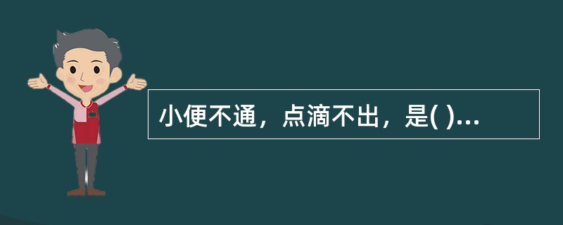 小便不通，点滴不出，是( )A、癃证B、闭证C、淋证D、尿少E、遗尿