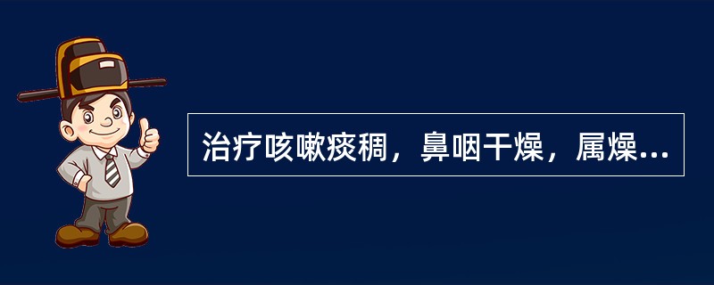 治疗咳嗽痰稠，鼻咽干燥，属燥热伤肺者，应选用的药物是( )A、薄荷B、升麻C、葛