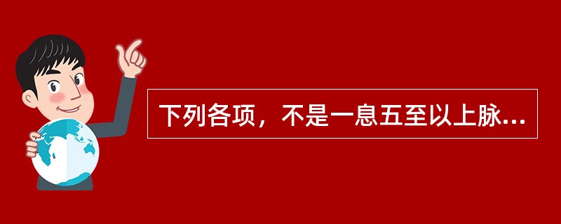 下列各项，不是一息五至以上脉象的是( )A、动脉B、促脉C、数脉D、滑脉E、疾脉