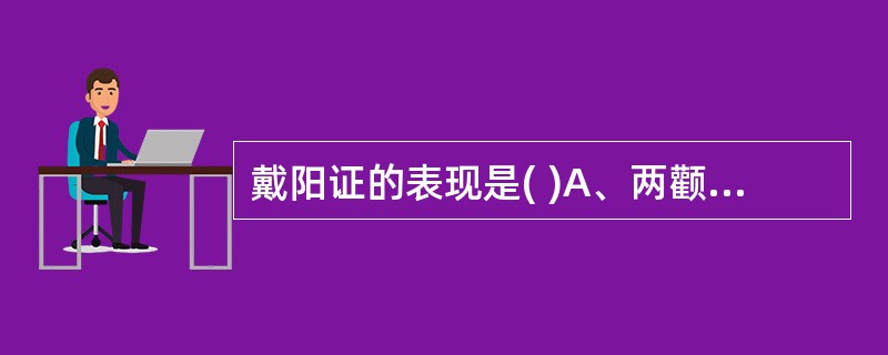 戴阳证的表现是( )A、两颧潮红娇嫩B、满面通红C、面色苍白，时而泛红如妆D、红