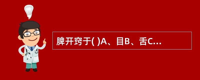 脾开窍于( )A、目B、舌C、口D、鼻E、耳