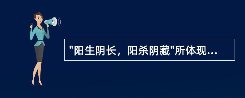 "阳生阴长，阳杀阴藏"所体现的阴阳关系是( )A、阴阳交感B、阴阳互根C、阴阳对