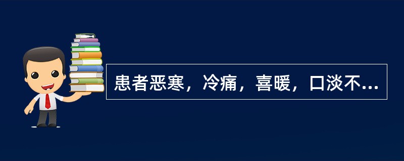 患者恶寒，冷痛，喜暖，口淡不渴，肢冷蜷卧，痰、涎、涕清稀，小便清长，大便稀溏，面