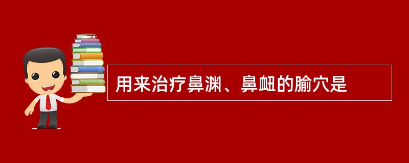 用来治疗鼻渊、鼻衄的腧穴是