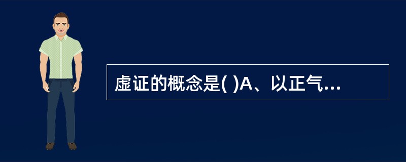 虚证的概念是( )A、以正气虚损为矛盾主要方面的病理状态B、正气不足，邪气亢盛的