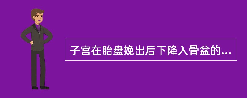 子宫在胎盘娩出后下降入骨盆的时间是