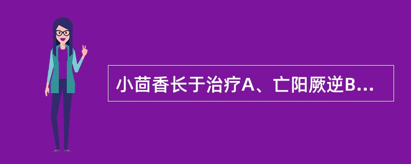 小茴香长于治疗A、亡阳厥逆B、厥阴头痛C、寒饮咳喘D、虚阳上浮E、寒疝腹痛 -