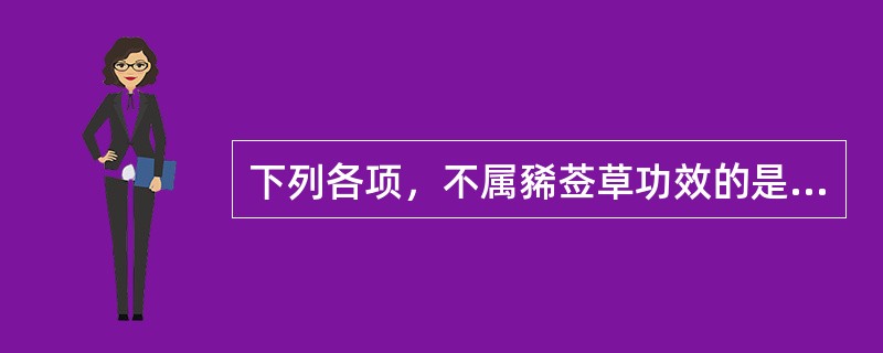 下列各项，不属豨莶草功效的是( )A、祛风湿，利关节B、解毒C、降血压D、除湿E