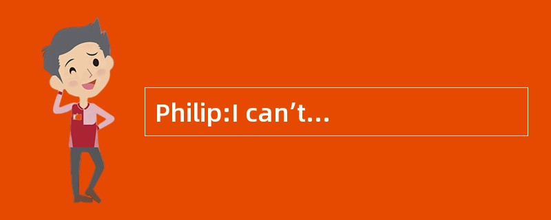 Philip:I can’t believe I 2 you at last.