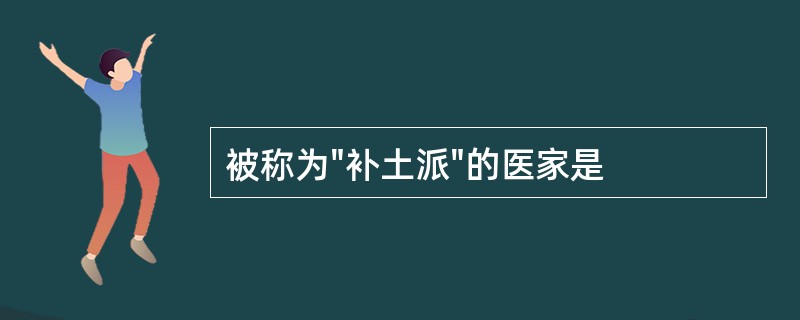 被称为"补土派"的医家是