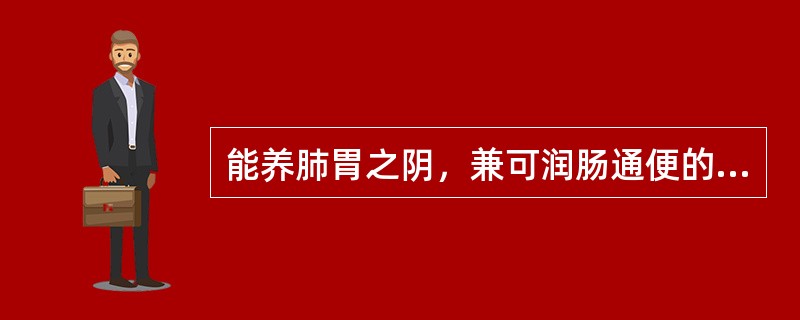 能养肺胃之阴，兼可润肠通便的药物是( )