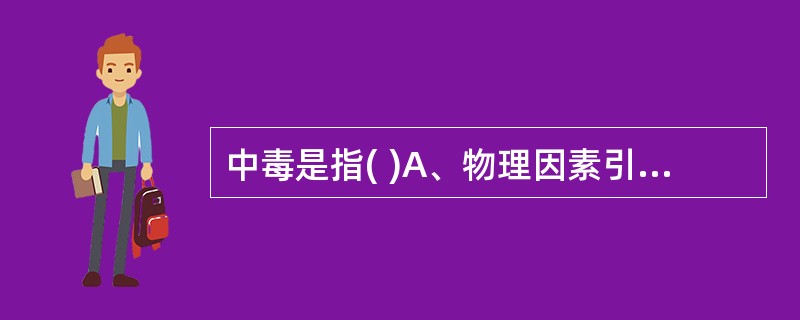 中毒是指( )A、物理因素引起的损害B、有毒化学物质引起的损害C、细菌感染引起的