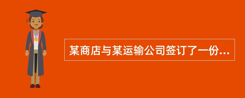 某商店与某运输公司签订了一份运输合同,由运输公司将一批瓷器从唐山运往北京,商店派