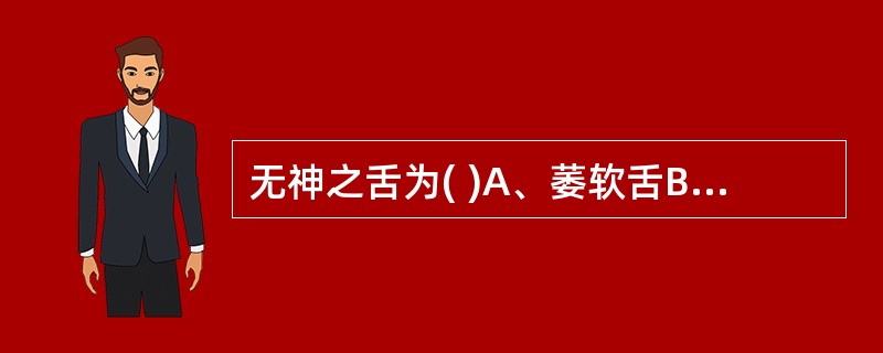 无神之舌为( )A、萎软舌B、裂纹舌C、枯舌D、肿胀舌E、胖嫩舌