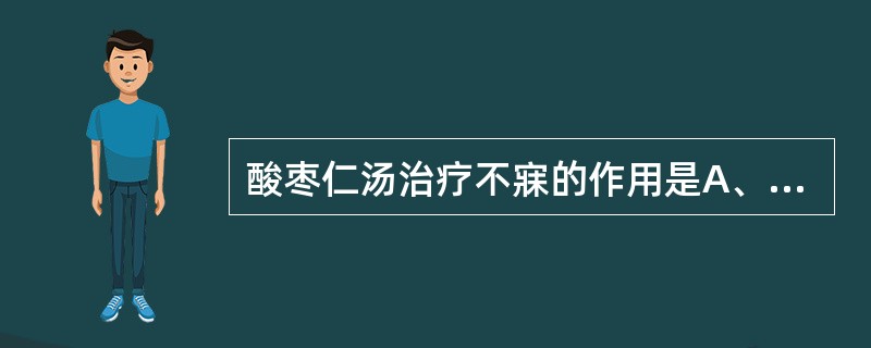 酸枣仁汤治疗不寐的作用是A、补益心脾，养血安神B、疏肝泻火安神C、滋阴降火安神D