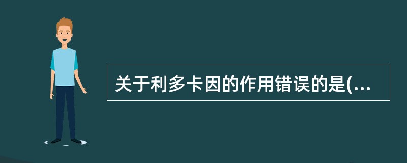 关于利多卡因的作用错误的是( )A、抑制4相Na£«内流B、促进K£«外流C、相