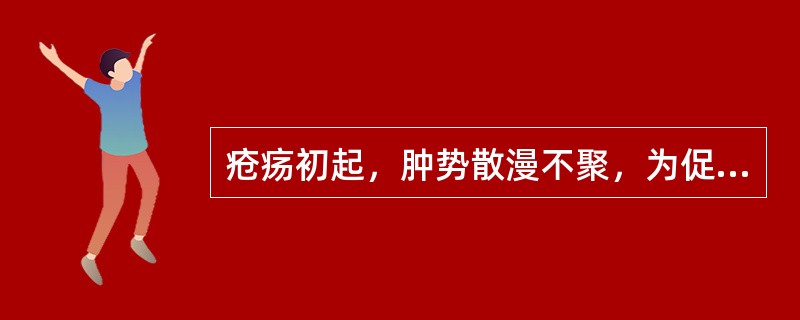 疮疡初起，肿势散漫不聚，为促使疮形缩小，趋于局限，早日成脓和破溃，治疗应首选(