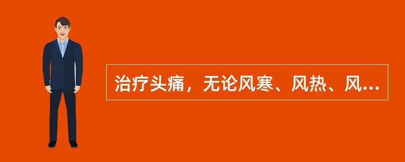 治疗头痛，无论风寒、风热、风湿、血虚、血瘀，均可选用的药物是( )A、羌活B、延