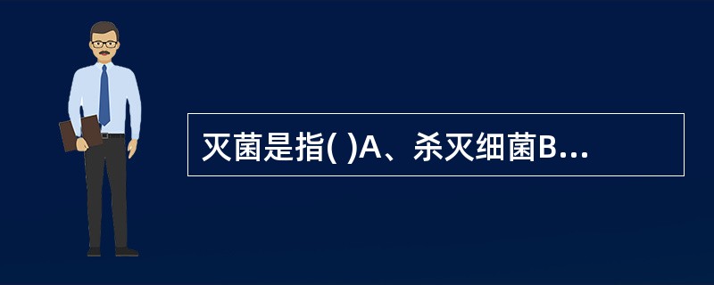灭菌是指( )A、杀灭细菌B、杀灭病原微生物C、杀灭有害微生物D、杀灭一切活的微