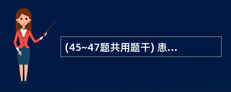 (45~47题共用题干) 患者,男性,56岁。反复餐后上腹疼痛半年,x线钡剂检查