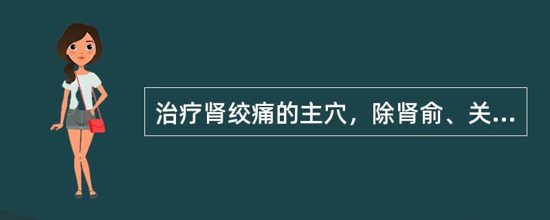 治疗肾绞痛的主穴，除肾俞、关元外，还包括A、膀胱俞、阴陵泉、委阳B、膀胱俞、三阴