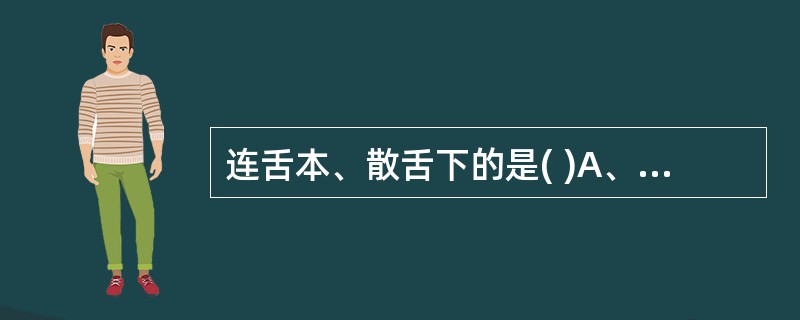 连舌本、散舌下的是( )A、手少阴心经B、手太阴肺经C、足少阴肾经D、足太阴脾经