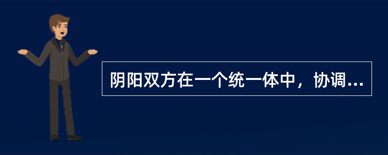 阴阳双方在一个统一体中，协调共济称为( )A、阴阳平衡B、阴阳互藏C、阴阳一体D