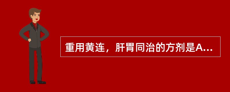 重用黄连，肝胃同治的方剂是A、黄连解毒汤B、左金丸C、导赤散D、当归六黄汤E、龙