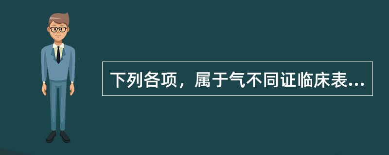 下列各项，属于气不同证临床表现的是( )A、呼吸微弱B、汗出不止C、口开目合D、