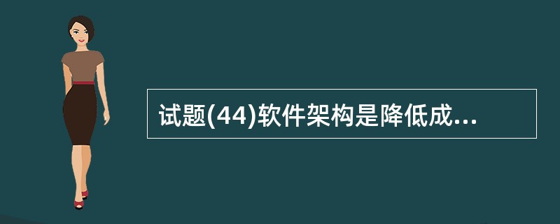 试题(44)软件架构是降低成本、改进质量、按时和按需交付产品的关键因素。以下关于