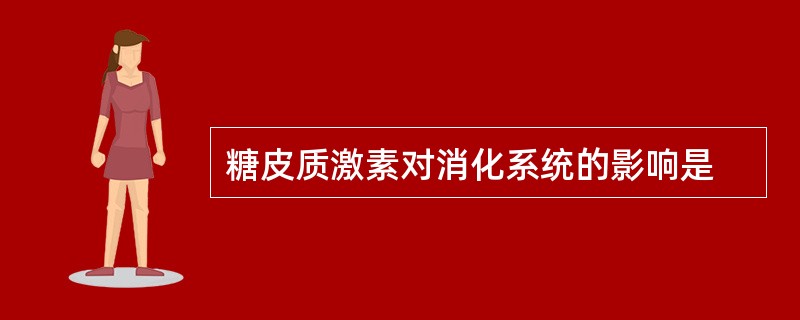 糖皮质激素对消化系统的影响是