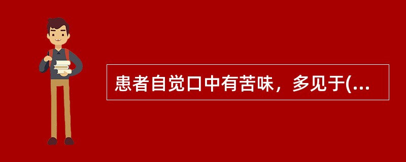 患者自觉口中有苦味，多见于( )A、脾胃湿热B、胃肠积滞C、脾胃虚弱D、肝胆火旺