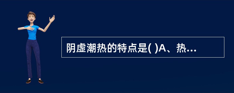 阴虚潮热的特点是( )A、热势较高，日晡热甚B、身热不扬C、腹满便秘D、午后夜间