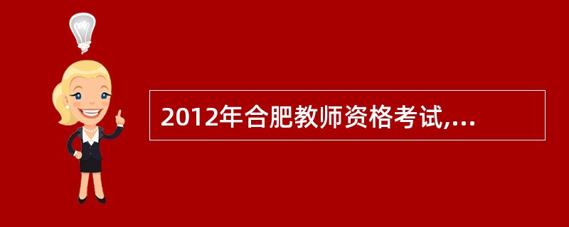 2012年合肥教师资格考试,什么时间照相?什么时间考试?