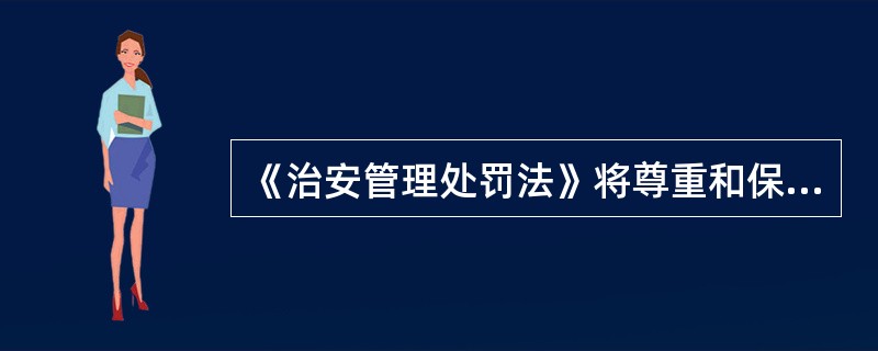 《治安管理处罚法》将尊重和保障人权作为治安管理处罚的一个重要原则加以规定,是宪法