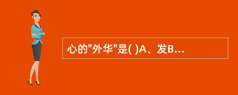 心的"外华"是( )A、发B、爪C、毛D、唇E、面