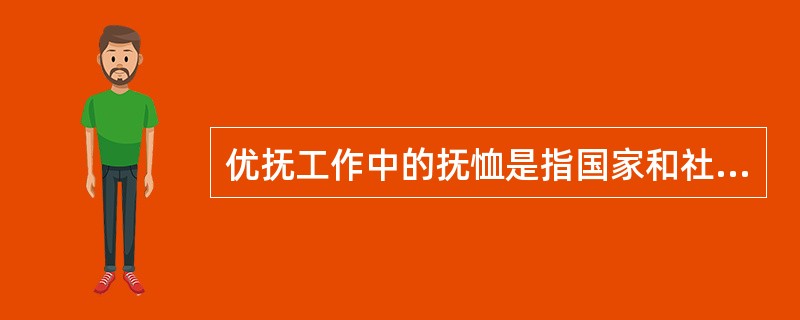 优抚工作中的抚恤是指国家和社会对残疾军人、烈士遗属、因公牺牲军人遗属等抚恤对象按