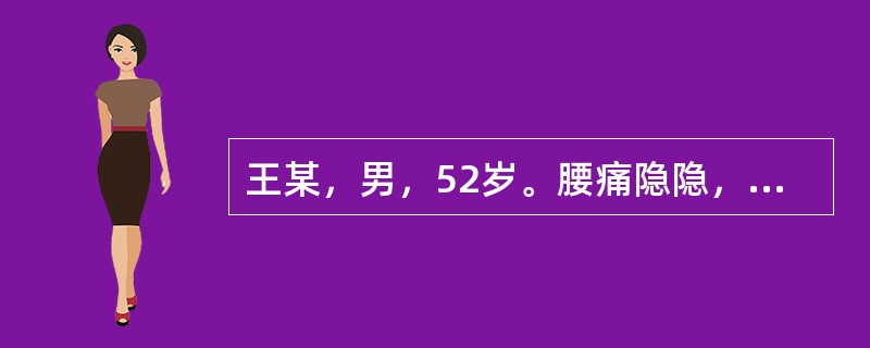 王某，男，52岁。腰痛隐隐，以酸软为主，喜揉喜按，腿膝无力，遇劳更甚，卧则减轻，