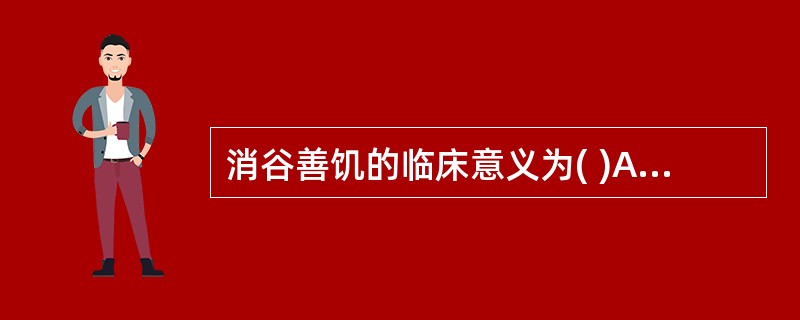 消谷善饥的临床意义为( )A、胃火炽盛B、胃阴不足C、脾胃虚弱D、脾阳虚衰E、脾