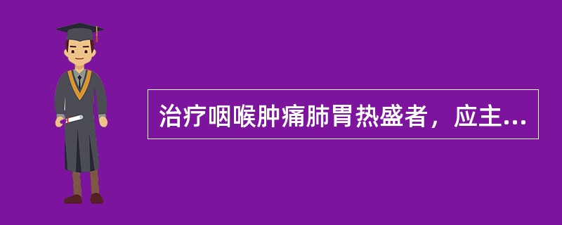 治疗咽喉肿痛肺胃热盛者，应主选的是( )A、中渚、风池B、风池、外关C、太渊、曲