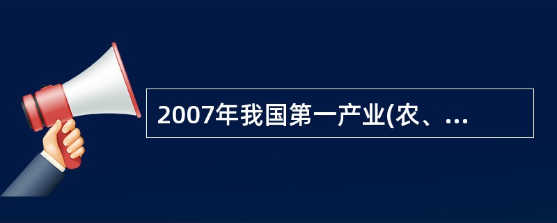 2007年我国第一产业(农、林、牧、渔业)、第二产业(采矿业,制造业,电力、燃气