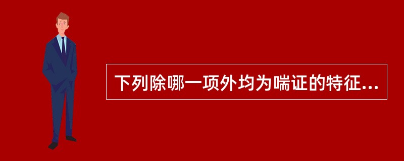 下列除哪一项外均为喘证的特征A、呼吸困难B、张口抬肩C、胸高胀满D、鼻冀煽动E、