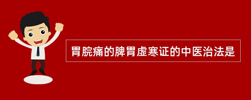 胃脘痛的脾胃虚寒证的中医治法是