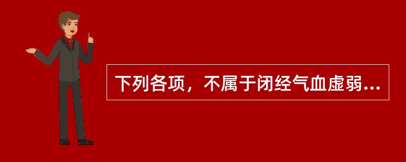 下列各项，不属于闭经气血虚弱证主要症状的是A、月经闭止，腰膝酸软B、月经量少，经