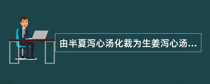 由半夏泻心汤化裁为生姜泻心汤属于( )